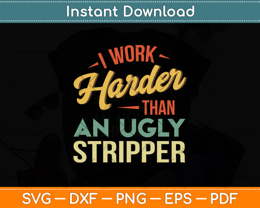 I Work Harder Than An Ugly Stripper Svg Png Dxf Digital Cutting File