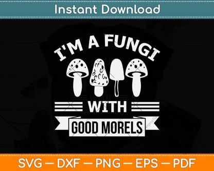 I'm A Fungi With Good Morels Funny Mushroom Hunting Svg Png Dxf Cutting File
