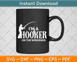 I'm A Hooker On the Weekends Funny Fishing Svg Png Dxf Digital Cutting File