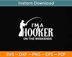 I'm A Hooker On the Weekends Funny Fishing Svg Png Dxf Digital Cutting File