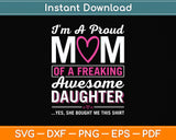 I'm A Proud Mom Of A Freaking Awesome Daughter Funny Mothers Day Svg Digital File