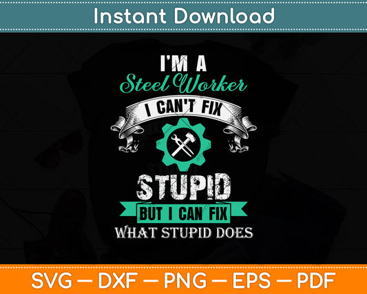 I’m A Steel Worker I Can't Fix Stupid But I Can Fix What Stupid Does Svg Png Dxf File
