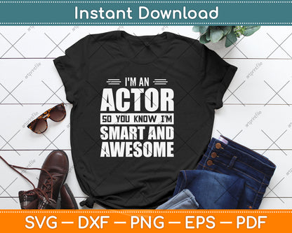 I'm An Actor So You Know I'm Smart and Awesome Actor Svg Png Dxf Digital Cutting File
