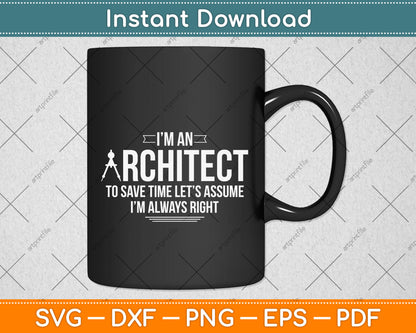 I’m An Architect To Save Time Let’s Assume I’m Always Right Svg Digital Cutting File