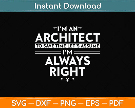 I’m An Architect To Save Time Let’s Assume I’m Always Right Svg Design Cutting File