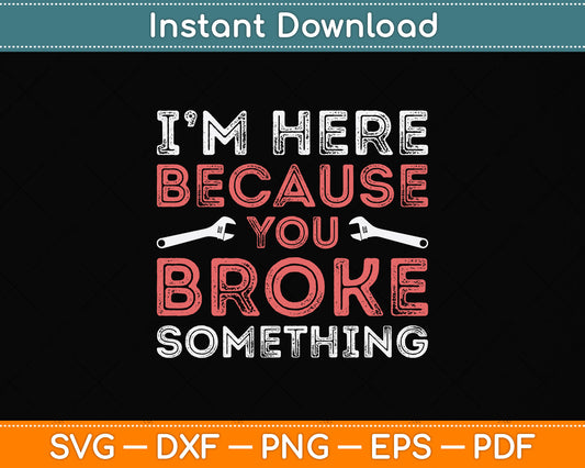 I'm Here Because You Broke Something Mechanic Repairman Svg Digital Cutting File