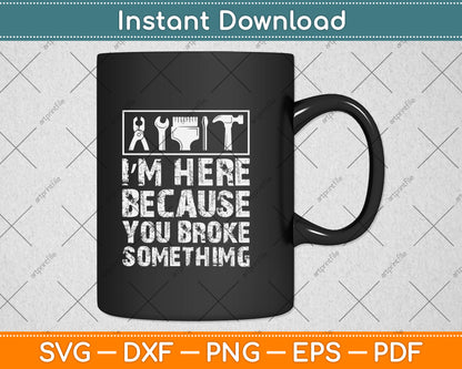 I’m Here Because You Broke Something Svg Png Dxf Digital Cutting File