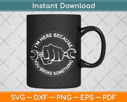 I'm Here Because You Broke Something Repairman Svg Png Dxf Digital Cutting File
