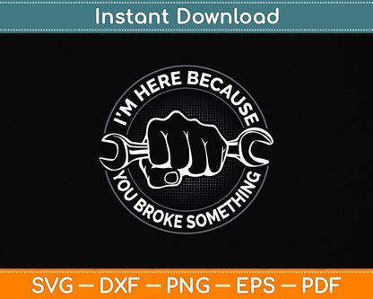 I'm Here Because You Broke Something Repairman Svg Png Dxf Digital Cutting File