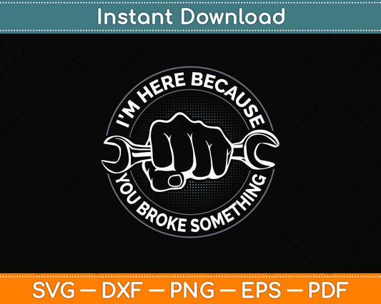 I'm Here Because You Broke Something Repairman Svg Png Dxf Digital Cutting File