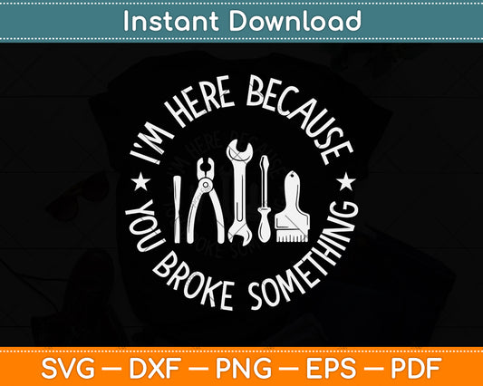 I'm Here Because You Broke Something Svg Png Dxf Digital Cutting File