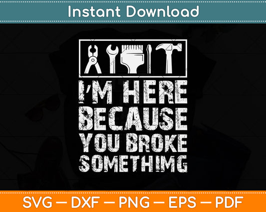 I’m Here Because You Broke Something Svg Png Dxf Digital Cutting File