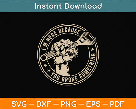 I'm Here Because You Broke Something Mechanic Handyman Funny Svg Cutting File
