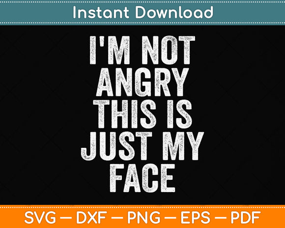 I'm Not Angry This Is Just My Face Funny Svg Png Dxf Digital Cutting File