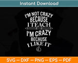 I'm Not Crazy Because I Teach I'm Crazy Because I Like It Svg Png Dxf Cutting File