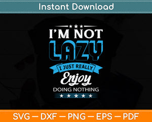 I'm Not Lazy I Just Really Enjoy Doing Nothing Svg Png Dxf Digital Cutting File