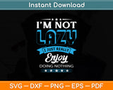 I'm Not Lazy I Just Really Enjoy Doing Nothing Svg Png Dxf Digital Cutting File