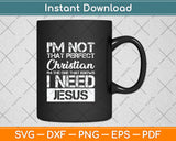 I'm Not That Perfect Christian I Need Jesus Svg Png Dxf Digital Cutting File