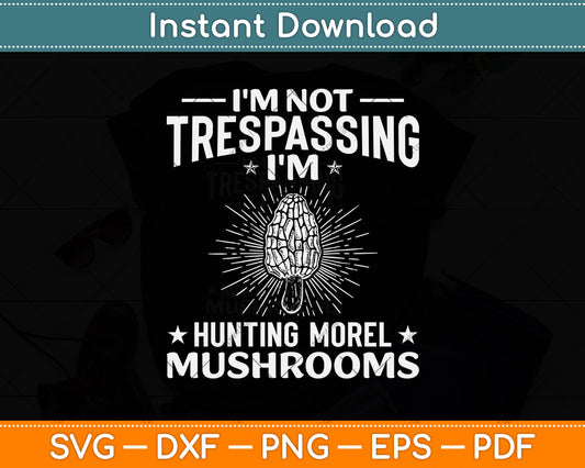 I'm Not Trespassing I'm Hunting Morel Mushrooms Svg Png Dxf Digital Cutting File