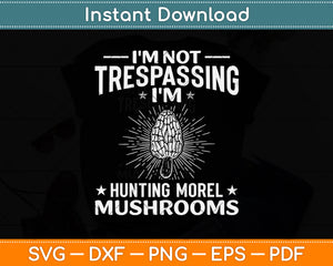 I'm Not Trespassing I'm Hunting Morel Mushrooms Svg Png Dxf Digital Cutting File