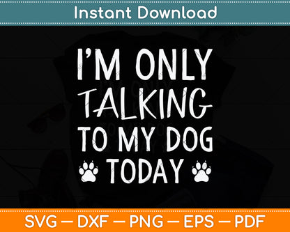 I'm Only Talking To My Dog Today - Dog Pet Lovers Svg Png Dxf Digital Cutting File