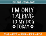 I'm Only Talking To My Dog Today - Dog Pet Lovers Svg Png Dxf Digital Cutting File