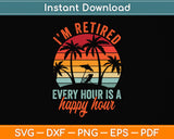 I'm Retired Every Hour Is A Happy Hour Retirement Tie Dye Svg Png Dxf Cutting File