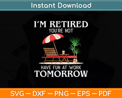 I'm Retired You're Not Have Fun At Work Tomorrow Svg Png Dxf Digital Cutting File