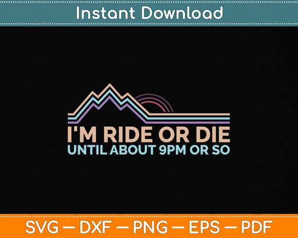 I'm Ride Or Die Until About 9 PM Or So Svg Png Dxf Digital Cutting File