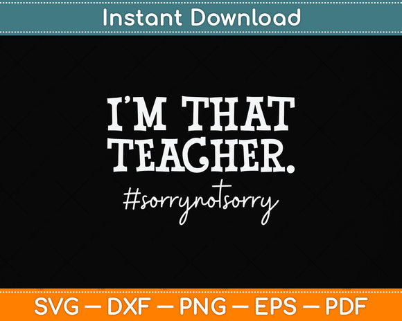 I'm That Teacher Sorry Not Sorry Svg Png Dxf Digital Cutting File