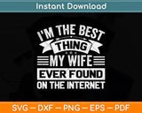 I'm The Best Thing My Wife Ever Found On The Internet Svg Png Dxf Digital Cutting File