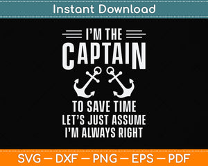 I’m The Captain To Save Time Let’s Just Assume I'm Always Right Svg Png Dxf Cutting File