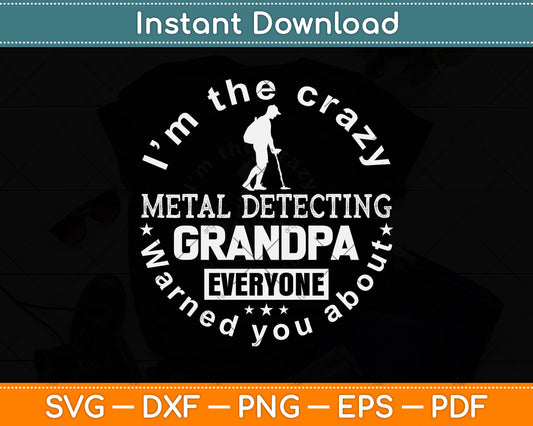 I'm The Crazy Metal Detecting Grandpa Everyone Warned You About Svg Cutting File