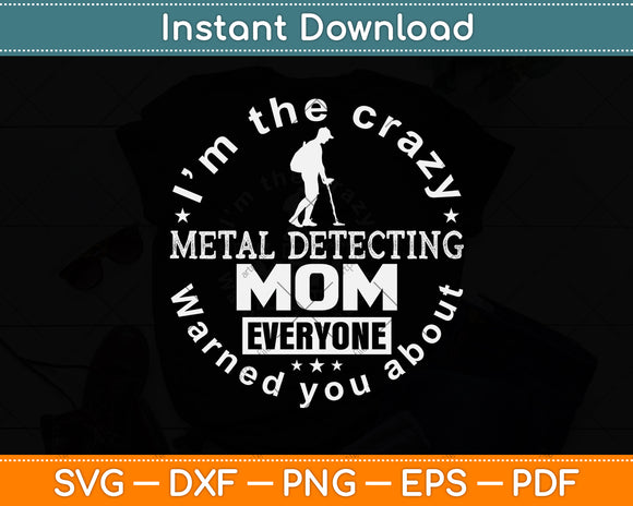 I'm The Crazy Metal Detecting Mom Everyone Warned You About Svg Cutting File