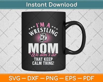I’m Wrestling Mom We Don't Do Keep Calm Thing! Svg Png Dxf Digital Cutting File