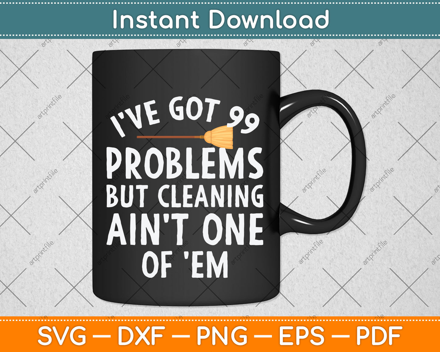 I've Got 99 Problems But Cleaning Ain't One of 'Em Svg Png Dxf Digital Cutting File