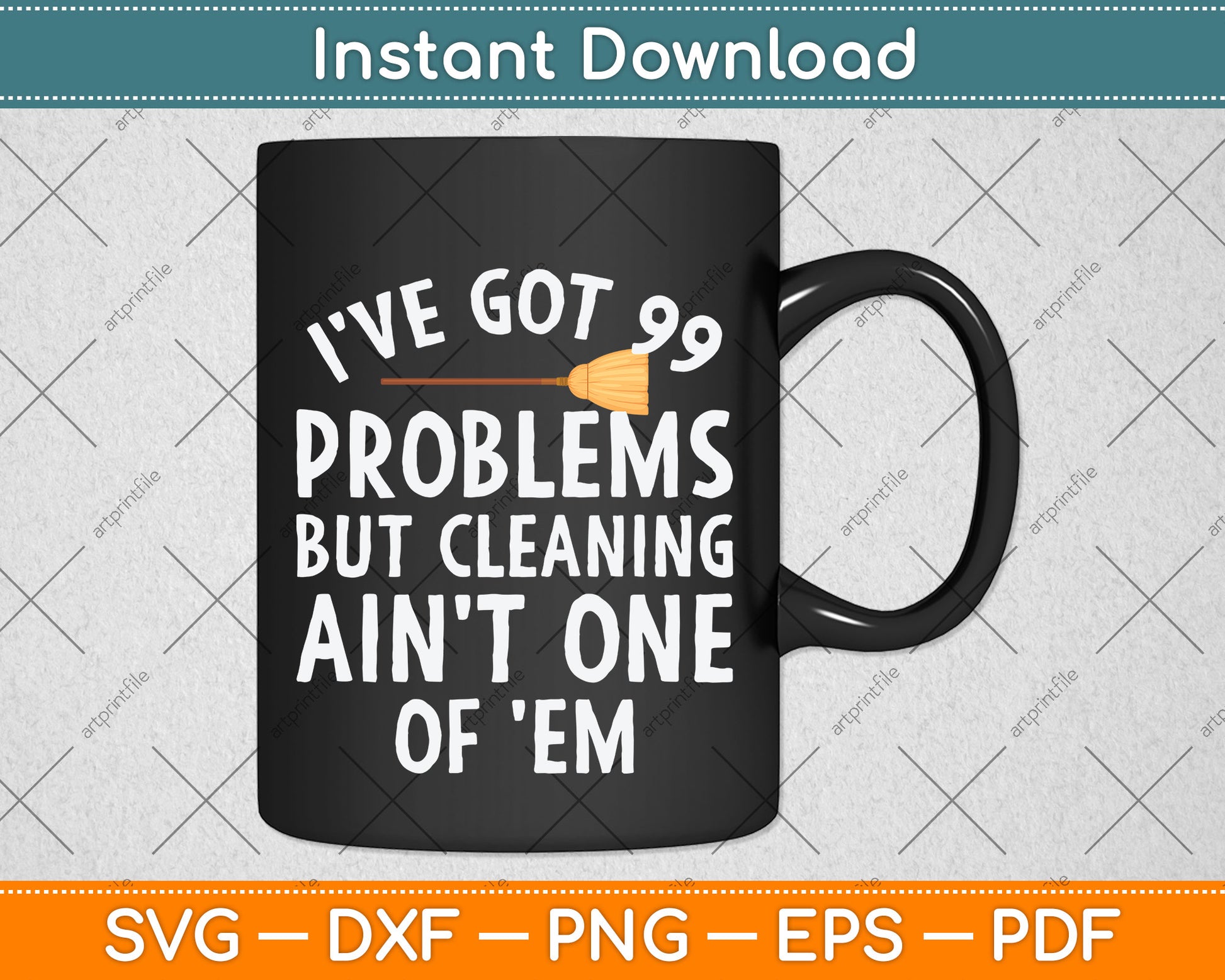 I've Got 99 Problems But Cleaning Ain't One of 'Em Svg Png Dxf Digital Cutting File