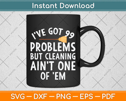 I've Got 99 Problems But Cleaning Ain't One of 'Em Svg Png Dxf Digital Cutting File