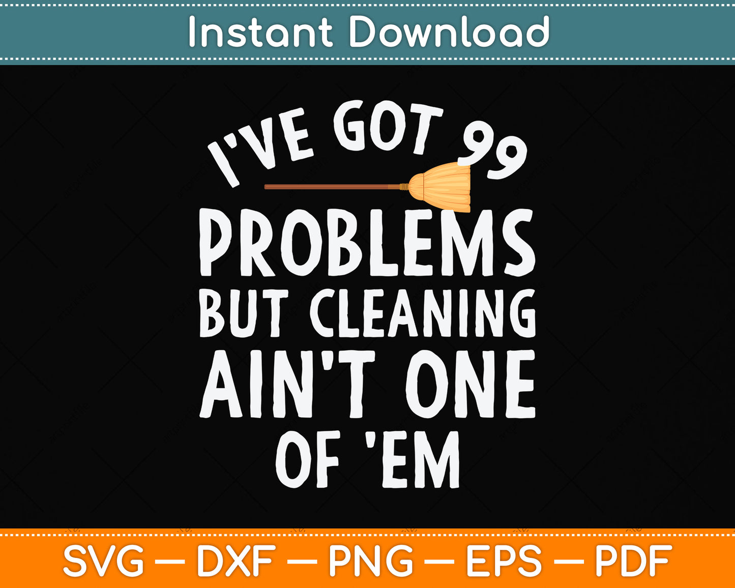 I've Got 99 Problems But Cleaning Ain't One of 'Em Svg Png Dxf Digital Cutting File