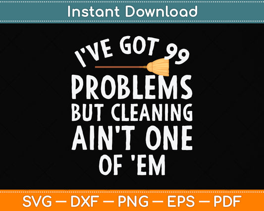 I've Got 99 Problems But Cleaning Ain't One of 'Em Svg Png Dxf Digital Cutting File