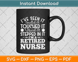 I’ve Seen It Smelled It Touched It Heard It Stepped In It I’m A Retired Nurse Svg File