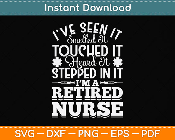 I’ve Seen It Smelled It Touched It Heard It Stepped In It I’m A Retired Nurse Svg File