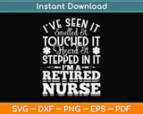 I’ve Seen It Smelled It Touched It Heard It Stepped In It I’m A Retired Nurse Svg File