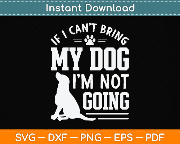 If I Can't Bring My Dog I'm Not Going Svg Png Dxf Digital Cutting File