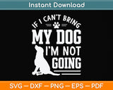 If I Can't Bring My Dog I'm Not Going Svg Png Dxf Digital Cutting File