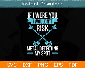 If I Were You I Wouldn't Risk Metal Detecting My Spot Svg Png Dxf Digital Cutting File