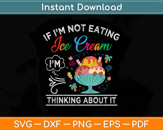 If I'm Not Eating Ice Cream I'm Thinking About It Funny Svg Png Dxf Digital Cutting File