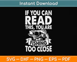 If You Can Read This Fishing Too Close Svg Png Dxf Digital Cutting File