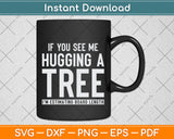If You See Me Hugging A Tree Arborist Svg Png Dxf Digital Cutting File