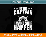 I'm the Captain I Make Ship Happen Funny Boating Svg Png Dxf Digital Cutting File